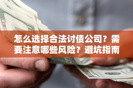北京怎么选择合法讨债公司？需要注意哪些风险？避坑指南来了！