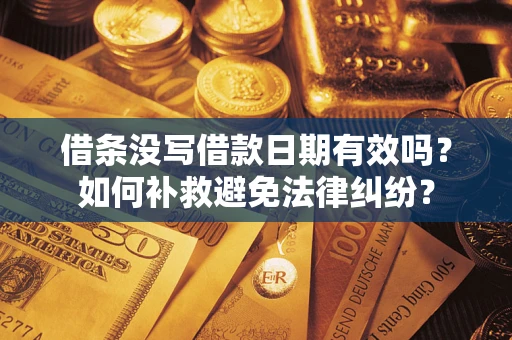 北京借条没写借款日期有效吗？如何补救避免法律纠纷？