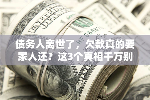 北京债务人离世了，欠款真的要家人还？这3个真相千万别弄错