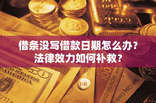 北京借条没写借款日期怎么办?法律效力如何补救? 北京借条没写借款日期怎么办?法律效力如何补救?