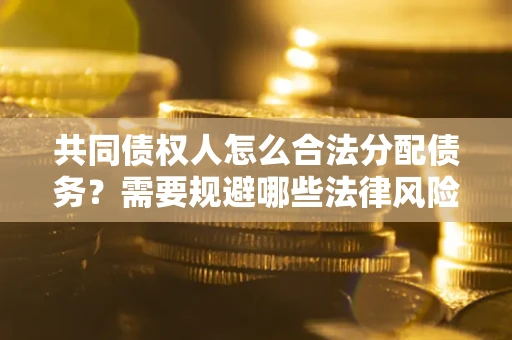 北京共同债权人怎么合法分配债务？需要规避哪些法律风险？