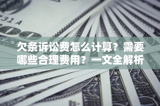 北京欠条诉讼费怎么计算？需要哪些合理费用？一文全解析