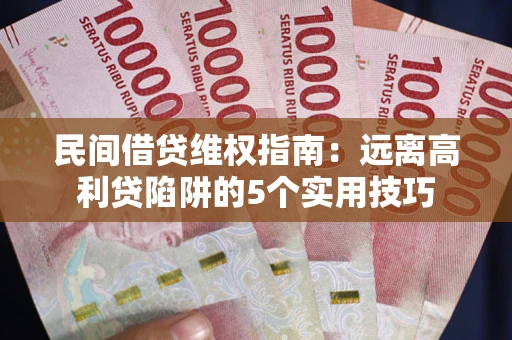 北京民间借贷维权指南：远离高利贷陷阱的5个实用技巧