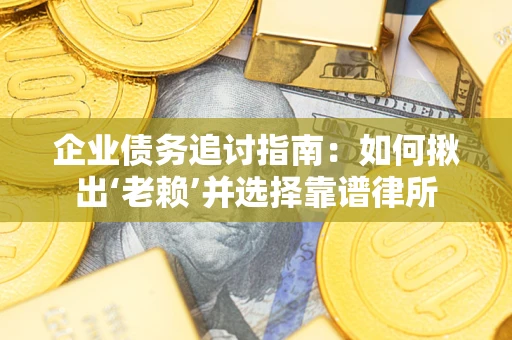 北京企业债务追讨指南：如何揪出‘老赖’并选择靠谱律所