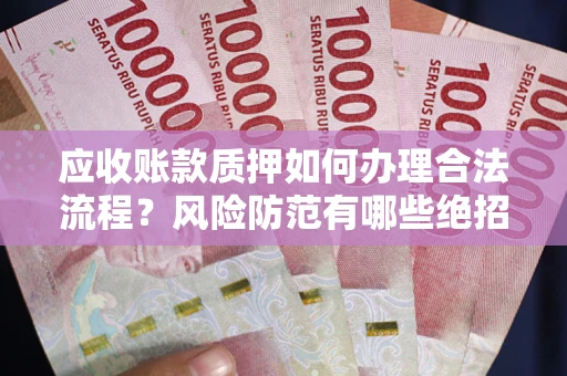 北京应收账款质押如何办理合法流程？风险防范有哪些绝招？