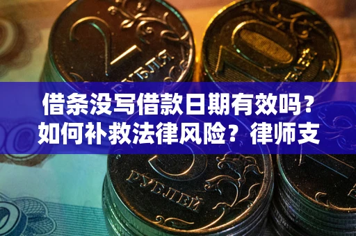 北京借条没写借款日期有效吗？如何补救法律风险？律师支招