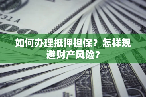 北京如何办理抵押担保？怎样规避财产风险？