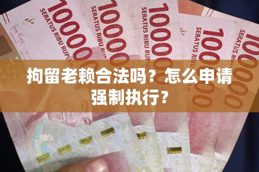 北京拘留老赖合法吗？怎么申请强制执行？