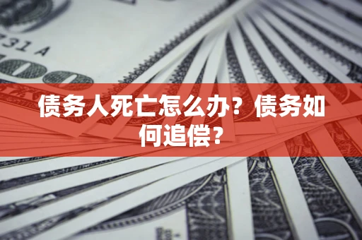 北京债务人死亡怎么办？债务如何追偿？