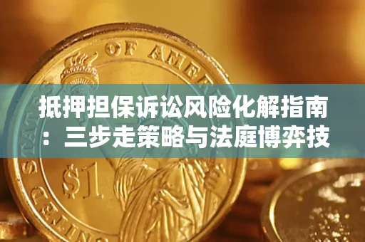 北京抵押担保诉讼风险化解指南：三步走策略与法庭博弈技巧
