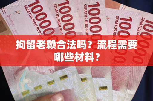 北京拘留老赖合法吗？流程需要哪些材料？