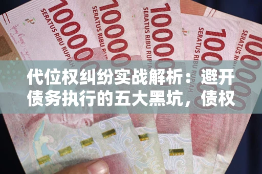 北京代位权纠纷实战解析：避开债务执行的五大黑坑，债权人必看指南