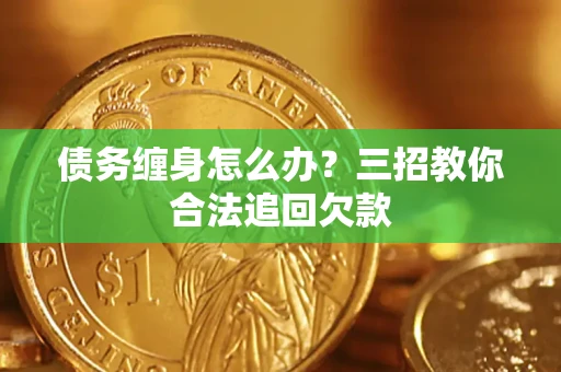 北京债务缠身怎么办？三招教你合法追回欠款
