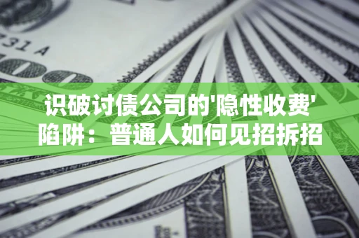 北京识破讨债公司的'隐性收费'陷阱：普通人如何见招拆招？