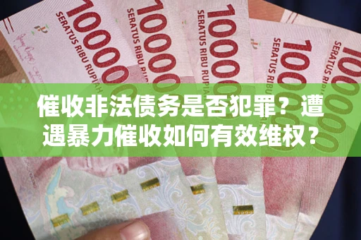 北京催收非法债务是否犯罪?遭遇暴力催收如何有效维权? 北京催收非法债务是否犯罪?遭遇暴力催收如何有效维权?