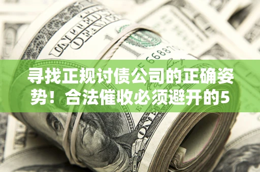 北京寻找正规讨债公司的正确姿势！合法催收必须避开的5大雷区