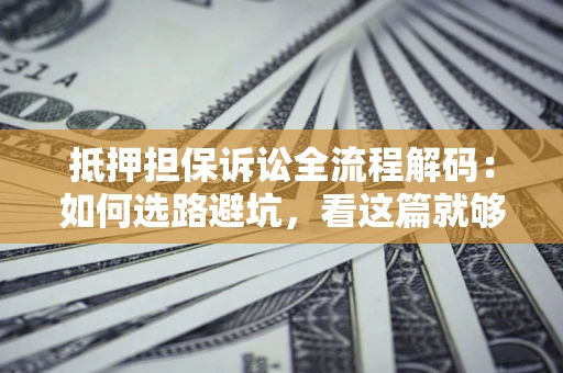 北京抵押担保诉讼全流程解码：如何选路避坑，看这篇就够了