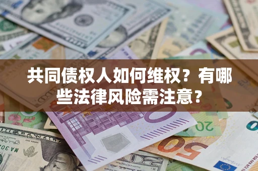 北京共同债权人如何维权？有哪些法律风险需注意？