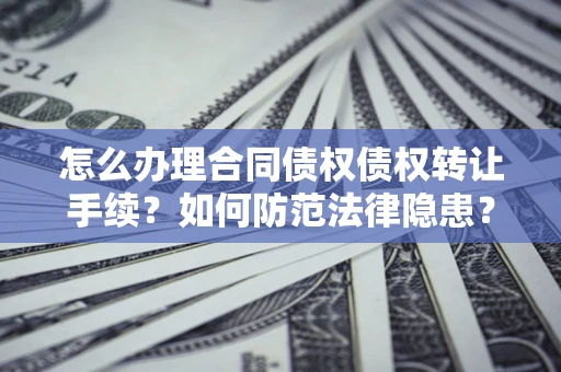 北京怎么办理合同债权债权转让手续？如何防范法律隐患？
