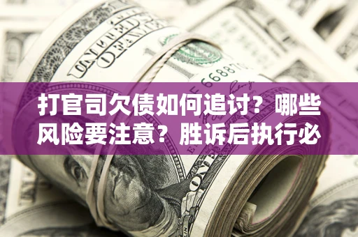 北京打官司欠债如何追讨？哪些风险要注意？胜诉后执行必看！