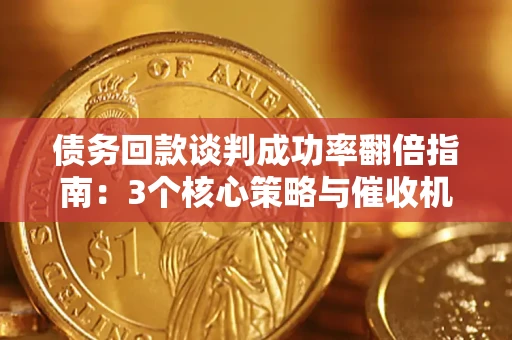 北京债务回款谈判成功率翻倍指南：3个核心策略与催收机构避坑法则