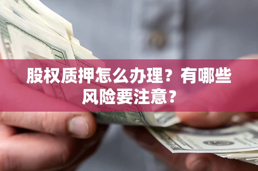 北京股权质押怎么办理？有哪些风险要注意？