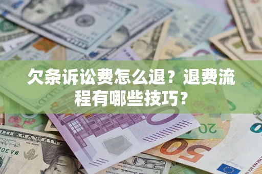 北京欠条诉讼费怎么退？退费流程有哪些技巧？