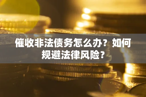 北京催收非法债务怎么办？如何规避法律风险？