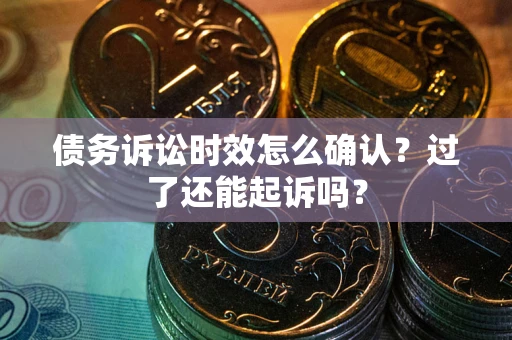 北京债务诉讼时效怎么确认？过了还能起诉吗？