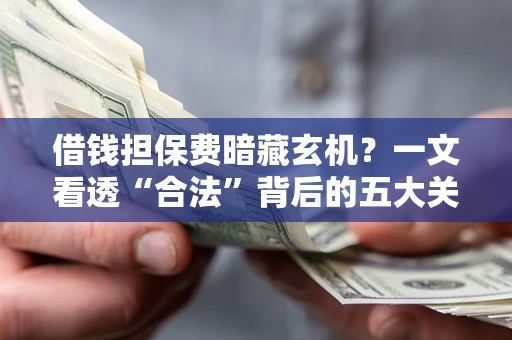 北京借钱担保费暗藏玄机？一文看透“合法”背后的五大关键陷阱