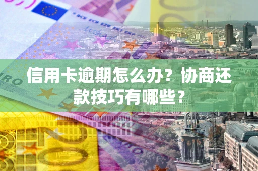 北京信用卡逾期怎么办？协商还款技巧有哪些？