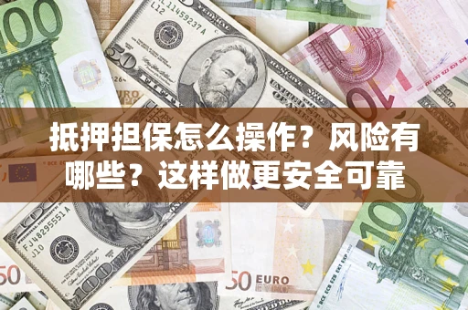 北京抵押担保怎么操作？风险有哪些？这样做更安全可靠