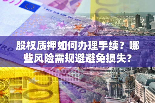 北京股权质押如何办理手续？哪些风险需规避避免损失？
