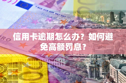 北京信用卡逾期怎么办？如何避免高额罚息？
