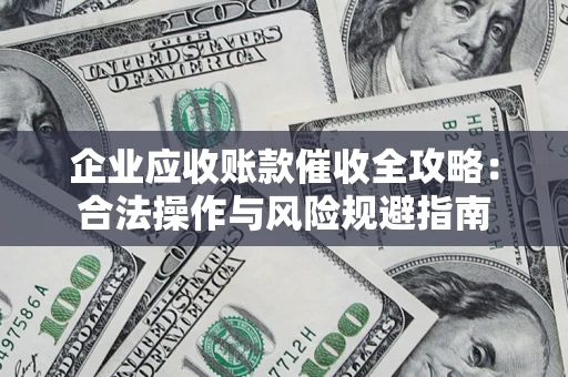 北京企业应收账款催收全攻略：合法操作与风险规避指南