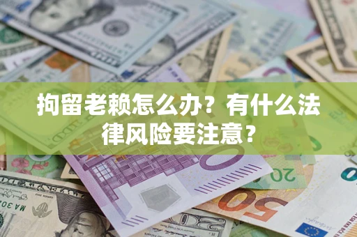 北京拘留老赖怎么办？有什么法律风险要注意？