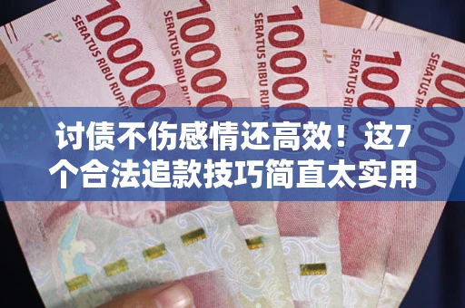 北京讨债不伤感情还高效！这7个合法追款技巧简直太实用