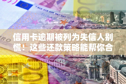 北京信用卡逾期被列为失信人别慌！这些还款策略能帮你合法止损