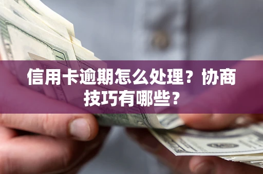 北京信用卡逾期怎么处理？协商技巧有哪些？