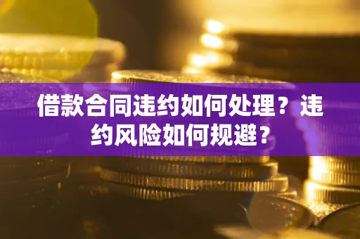 北京借款合同违约如何处理？违约风险如何规避？