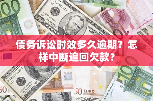 北京债务诉讼时效多久逾期？怎样中断追回欠款？