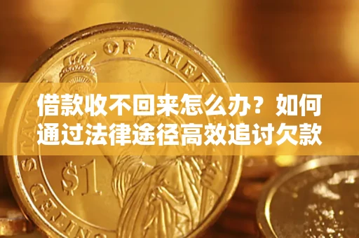北京借款收不回来怎么办?如何通过法律途径高效追讨欠款? 北京借款收不回来怎么办?如何通过法律途径高效追讨欠款?