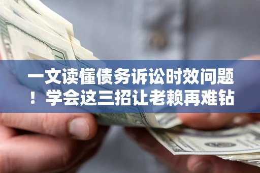 北京一文读懂债务诉讼时效问题！学会这三招让老赖再难钻空子