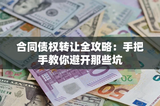 北京合同债权转让全攻略：手把手教你避开那些坑