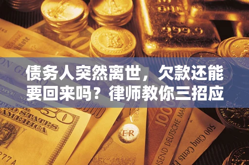 北京债务人突然离世，欠款还能要回来吗？律师教你三招应对