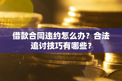 北京借款合同违约怎么办？合法追讨技巧有哪些？