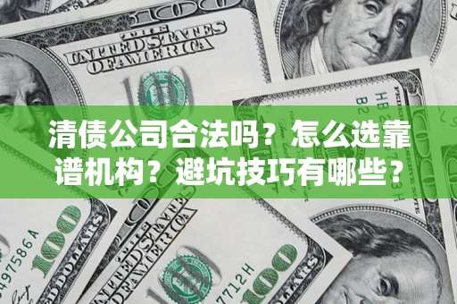北京清债公司合法吗？怎么选靠谱机构？避坑技巧有哪些？