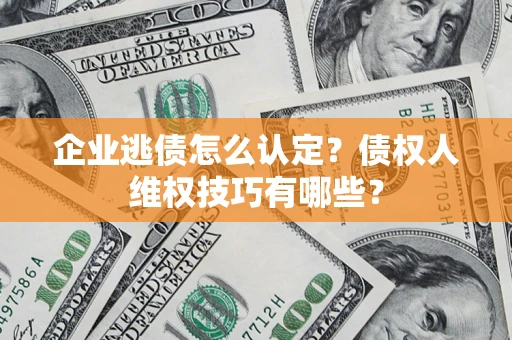 北京企业逃债怎么认定？债权人维权技巧有哪些？