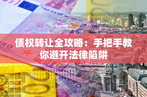 北京债权转让全攻略：手把手教你避开法律陷阱
