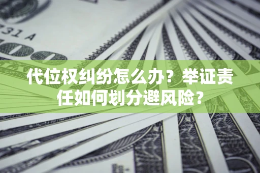 北京代位权纠纷怎么办？举证责任如何划分避风险？